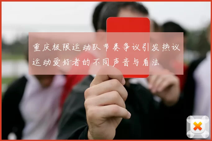 重庆极限运动队节奏争议引发热议运动爱好者的不同声音与看法