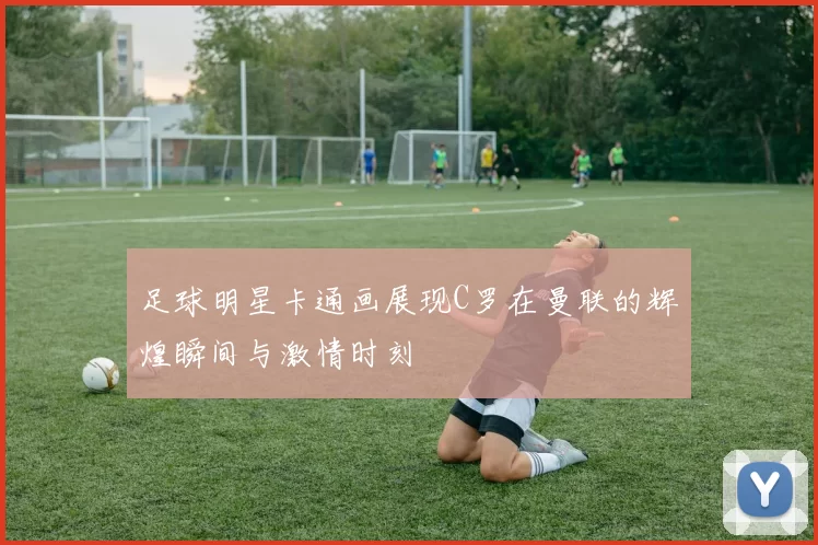 足球明星卡通画展现C罗在曼联的辉煌瞬间与激情时刻