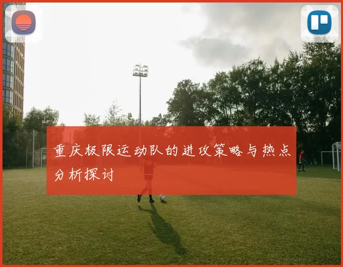 重庆极限运动队的进攻策略与热点分析探讨