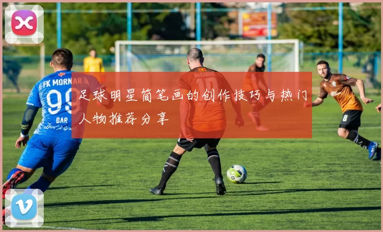足球明星简笔画的创作技巧与热门人物推荐分享