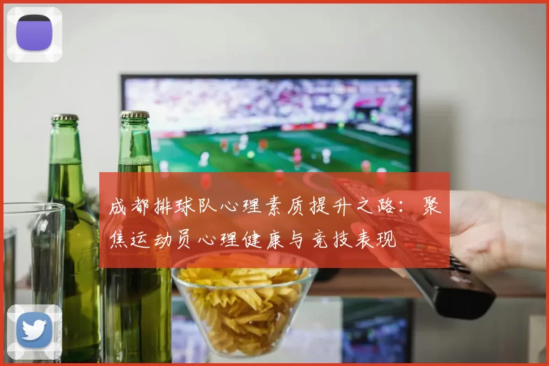 成都排球队心理素质提升之路：聚焦运动员心理健康与竞技表现