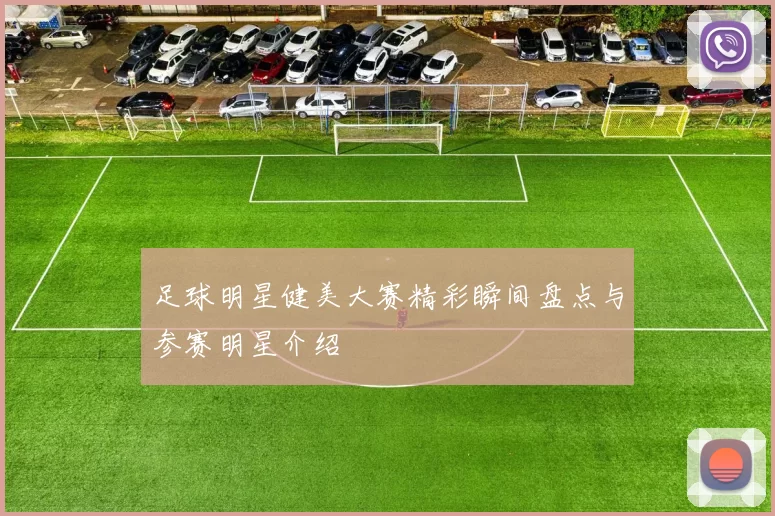 足球明星健美大赛精彩瞬间盘点与参赛明星介绍