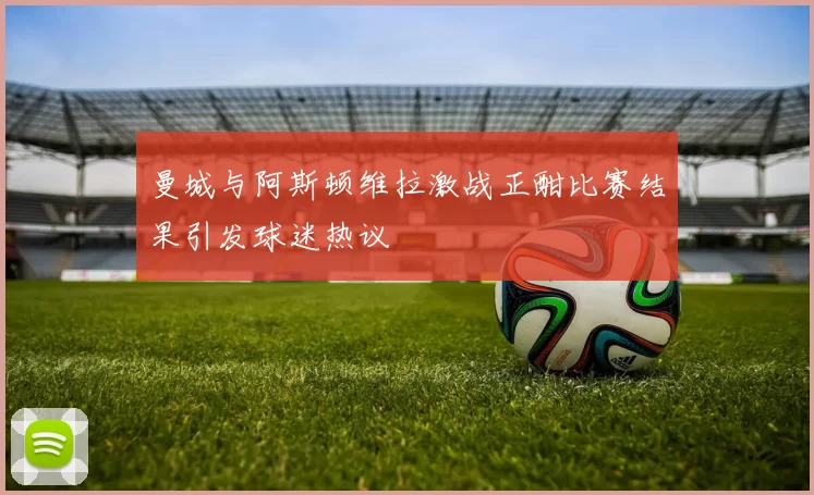 曼城与阿斯顿维拉激战正酣比赛结果引发球迷热议