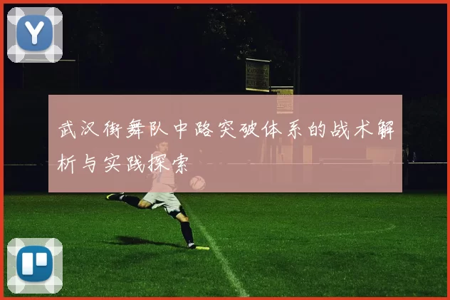 武汉街舞队中路突破体系的战术解析与实践探索