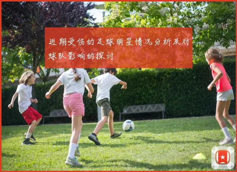 近期受伤的足球明星情况分析及对球队影响的探讨
