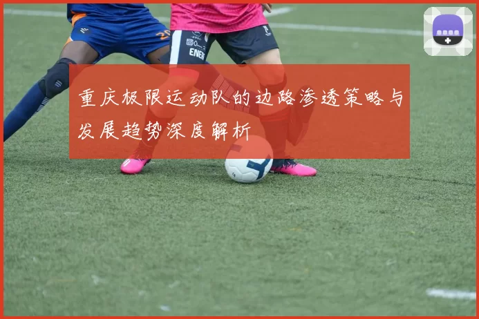重庆极限运动队的边路渗透策略与发展趋势深度解析