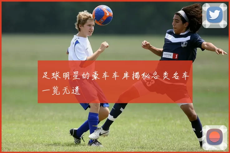 足球明星的豪车车库揭秘各类名车一览无遗