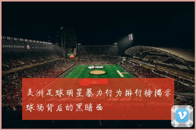 美洲足球明星暴力行为排行榜揭示球场背后的黑暗面