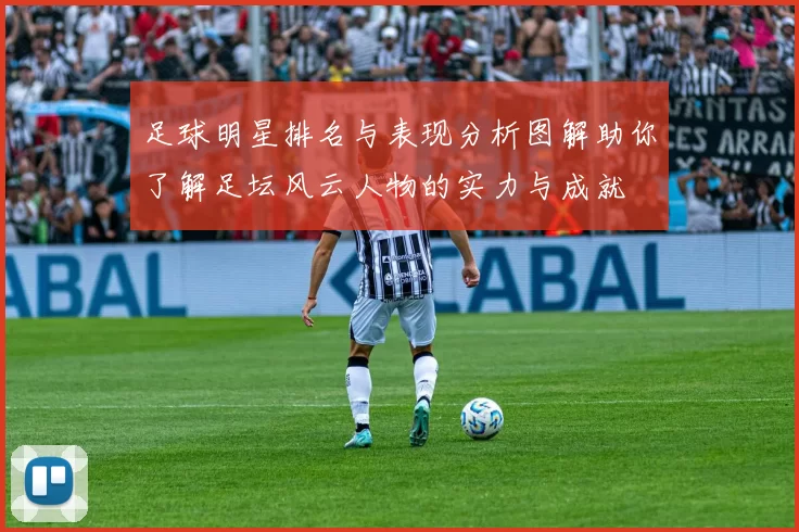 足球明星排名与表现分析图解助你了解足坛风云人物的实力与成就