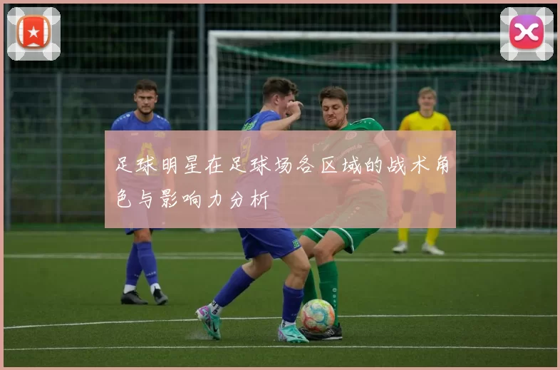 足球明星在足球场各区域的战术角色与影响力分析
