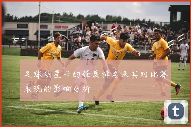 足球明星卡的强度排名及其对比赛表现的影响分析
