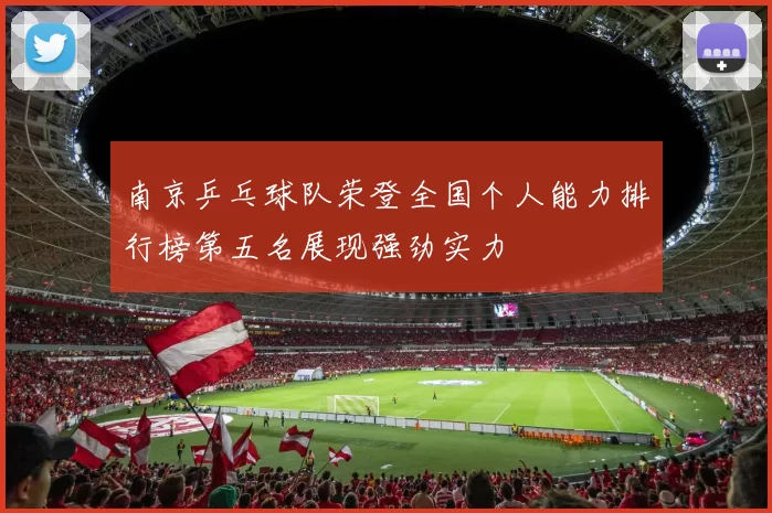 南京乒乓球队荣登全国个人能力排行榜第五名展现强劲实力