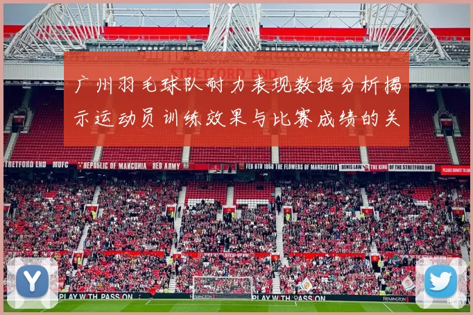 广州羽毛球队耐力表现数据分析揭示运动员训练效果与比赛成绩的关系