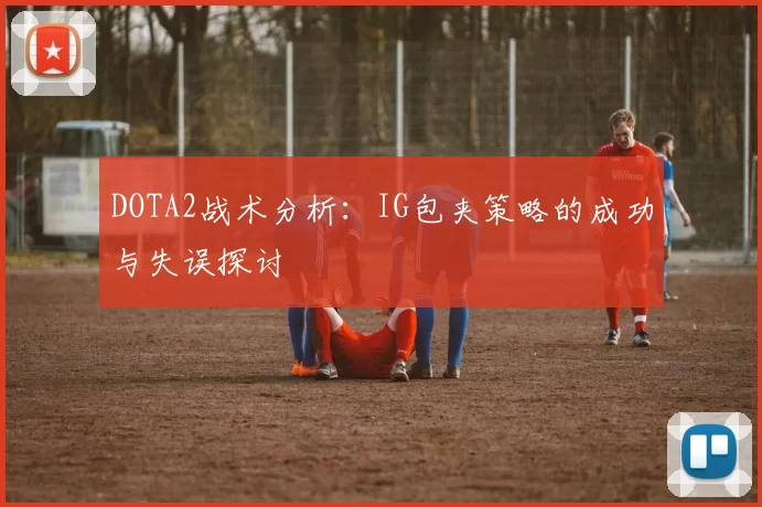 DOTA2战术分析：IG包夹策略的成功与失误探讨