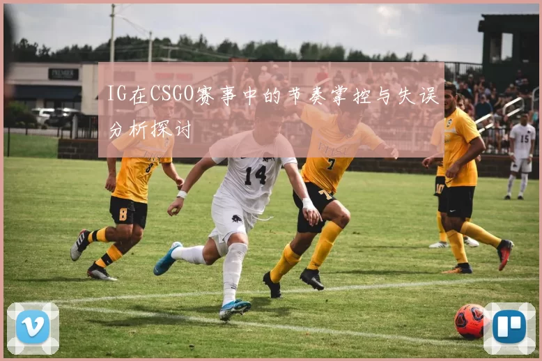 IG在CSGO赛事中的节奏掌控与失误分析探讨