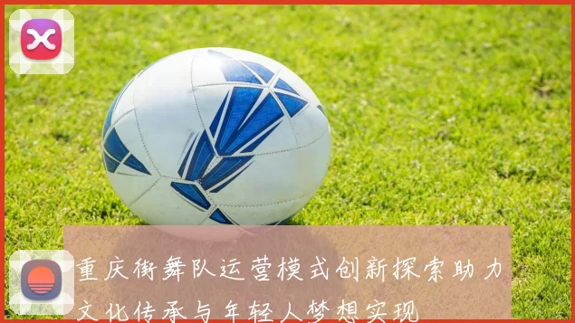 重庆街舞队运营模式创新探索助力文化传承与年轻人梦想实现