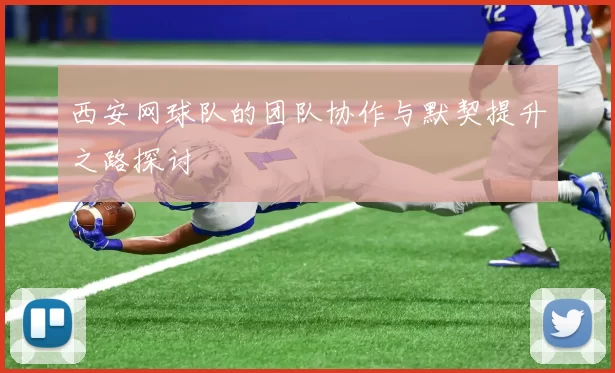 西安网球队的团队协作与默契提升之路探讨