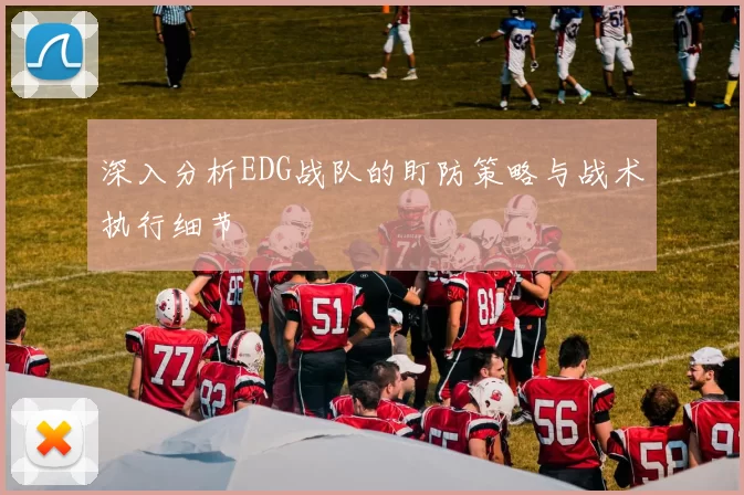 深入分析EDG战队的盯防策略与战术执行细节