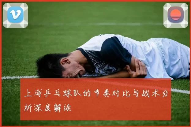 上海乒乓球队的节奏对比与战术分析深度解读