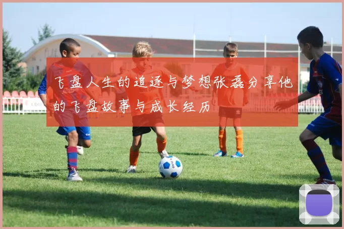 飞盘人生的追逐与梦想张磊分享他的飞盘故事与成长经历