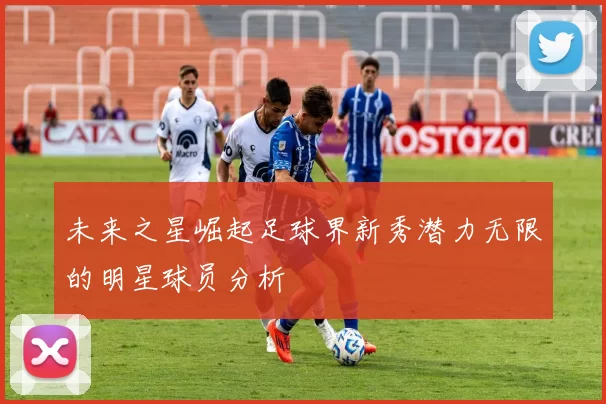 未来之星崛起足球界新秀潜力无限的明星球员分析