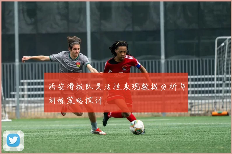 西安滑板队灵活性表现数据分析与训练策略探讨