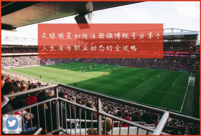 足球明星如何注册微博账号分享个人生活与职业动态的全攻略