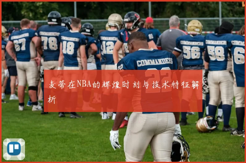 麦蒂在NBA的辉煌时刻与技术特征解析
