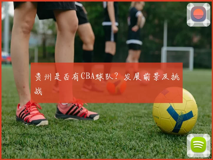 贵州是否有CBA球队？发展前景及挑战