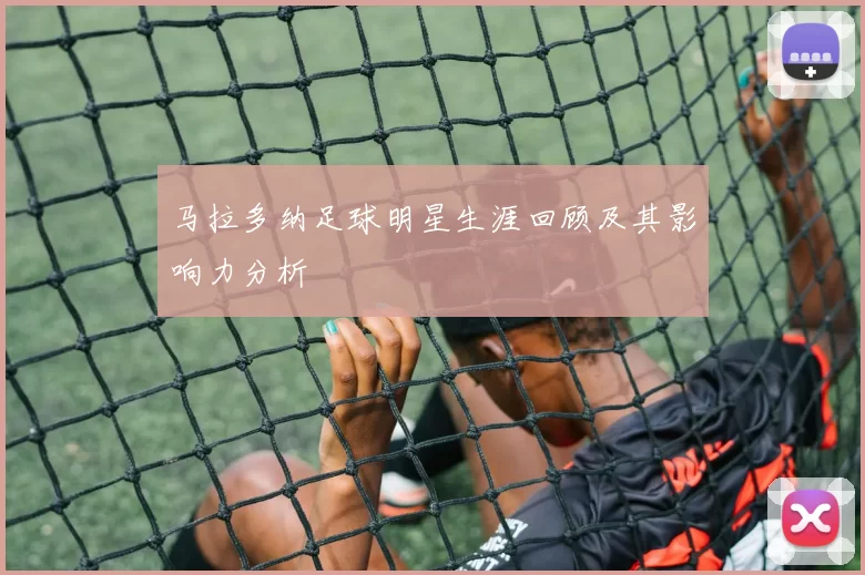 马拉多纳足球明星生涯回顾及其影响力分析