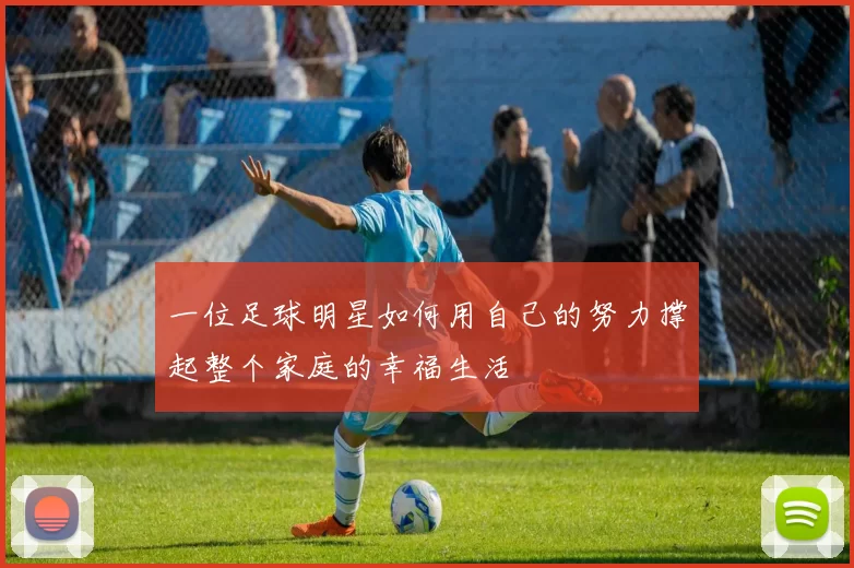 一位足球明星如何用自己的努力撑起整个家庭的幸福生活