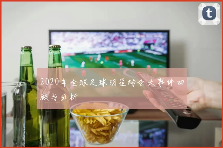 2020年全球足球明星转会大事件回顾与分析
