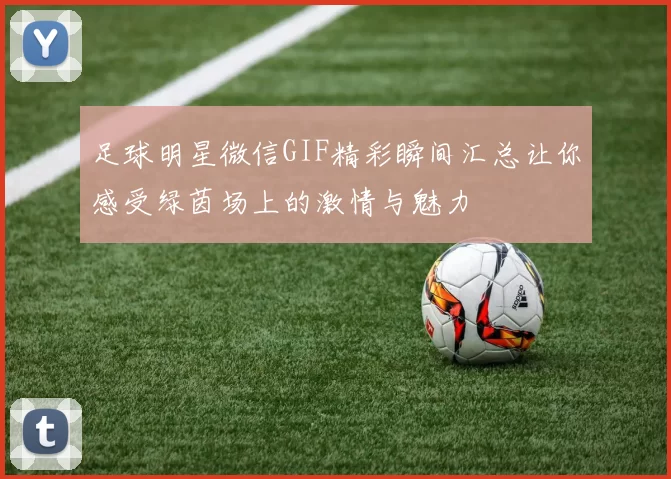 足球明星微信GIF精彩瞬间汇总让你感受绿茵场上的激情与魅力