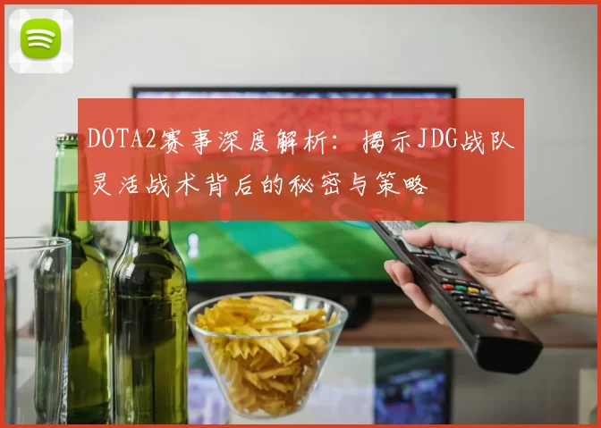 DOTA2赛事深度解析：揭示JDG战队灵活战术背后的秘密与策略