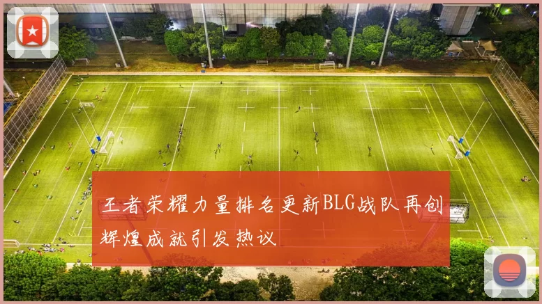 王者荣耀力量排名更新BLG战队再创辉煌成就引发热议