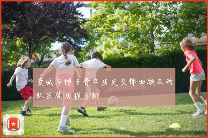 曼城与博卡青年历史交锋回顾及两队发展历程分析