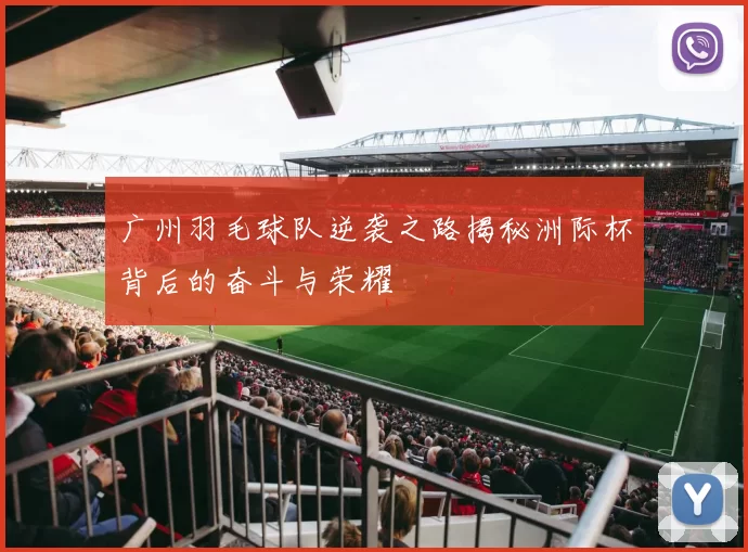 广州羽毛球队逆袭之路揭秘洲际杯背后的奋斗与荣耀