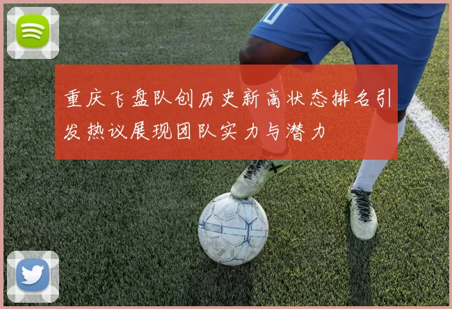 重庆飞盘队创历史新高状态排名引发热议展现团队实力与潜力