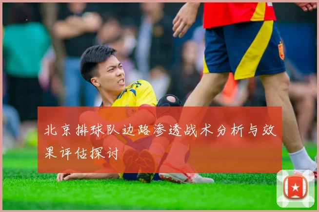 北京排球队边路渗透战术分析与效果评估探讨