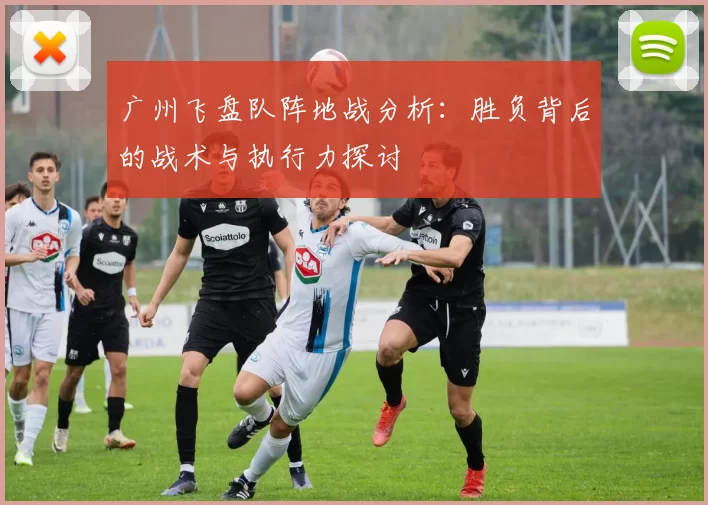 广州飞盘队阵地战分析：胜负背后的战术与执行力探讨